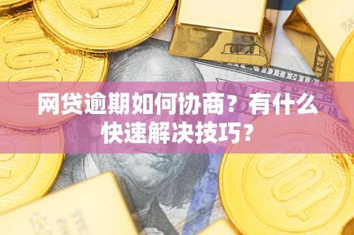 济南网贷逾期如何协商？有什么快速解决技巧？