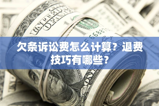 济南欠条诉讼费怎么计算？退费技巧有哪些？