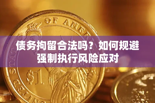 济南债务拘留合法吗？如何规避强制执行风险应对