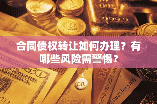 济南合同债权转让如何办理？有哪些风险需警惕？