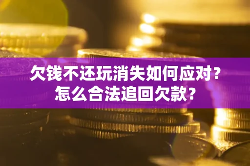 济南欠钱不还玩消失如何应对？怎么合法追回欠款？