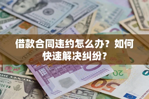 济南借款合同违约怎么办？如何快速解决纠纷？