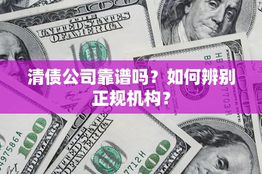 济南清债公司靠谱吗？如何辨别正规机构？