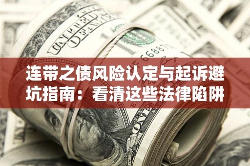 济南连带之债风险认定与起诉避坑指南：看清这些法律陷阱，避免无辜背债