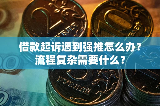 济南借款起诉遇到强推怎么办？流程复杂需要什么？
