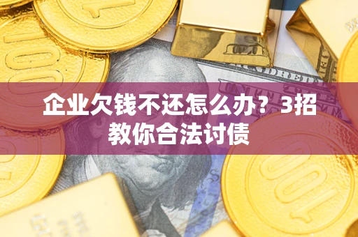 济南企业欠钱不还怎么办？3招教你合法讨债