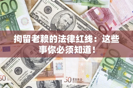 济南拘留老赖的法律红线：这些事你必须知道！