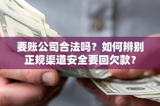 济南要账公司合法吗？如何辨别正规渠道安全要回欠款？