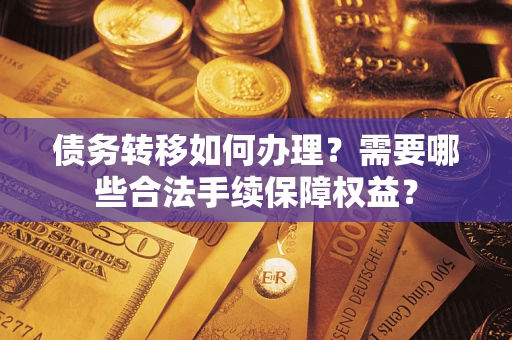 济南债务转移如何办理？需要哪些合法手续保障权益？