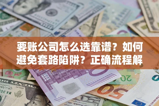 济南要账公司怎么选靠谱？如何避免套路陷阱？正确流程解析