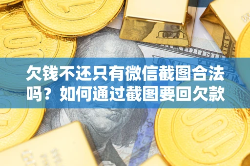 济南欠钱不还只有微信截图合法吗？如何通过截图要回欠款？