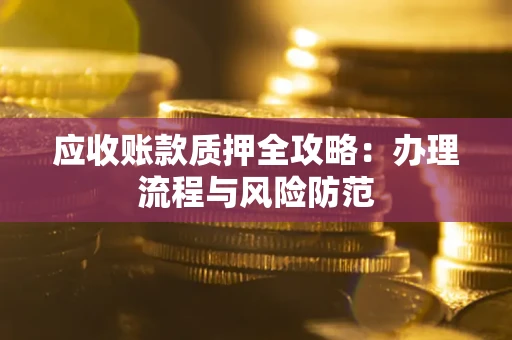 济南应收账款质押全攻略：办理流程与风险防范