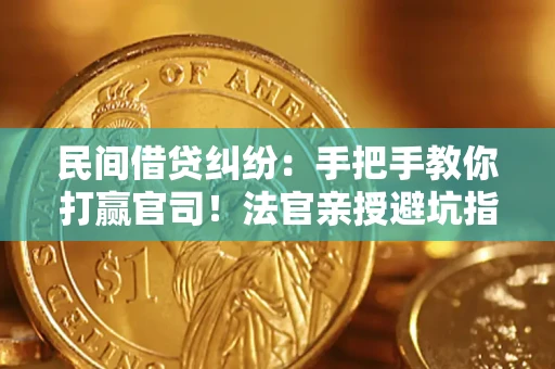 济南民间借贷纠纷：手把手教你打赢官司！法官亲授避坑指南
