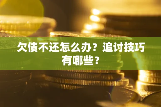 济南欠债不还怎么办？追讨技巧有哪些？