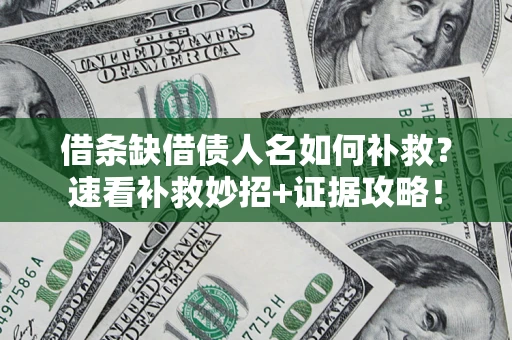 济南借条缺借债人名如何补救？速看补救妙招+证据攻略！