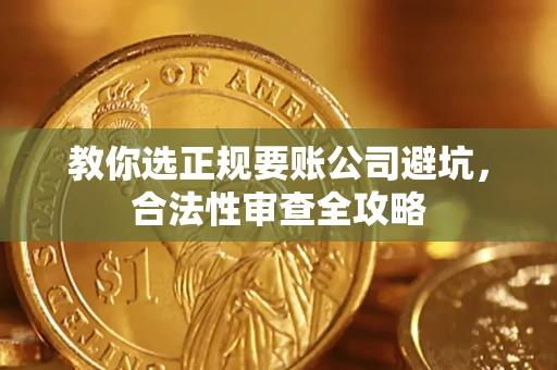 济南教你选正规要账公司避坑，合法性审查全攻略