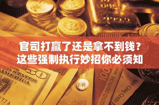 济南官司打赢了还是拿不到钱？这些强制执行妙招你必须知道
