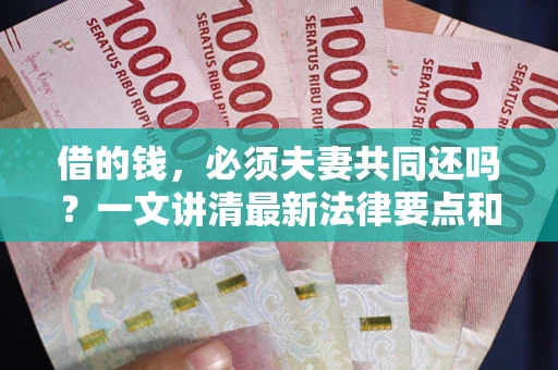 济南借的钱，必须夫妻共同还吗？一文讲清最新法律要点和避坑指南