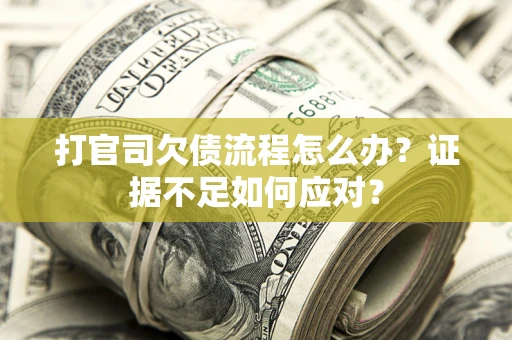 济南打官司欠债流程怎么办？证据不足如何应对？