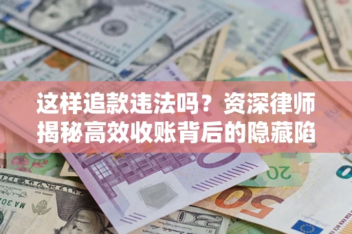 济南这样追款违法吗？资深律师揭秘高效收账背后的隐藏陷阱