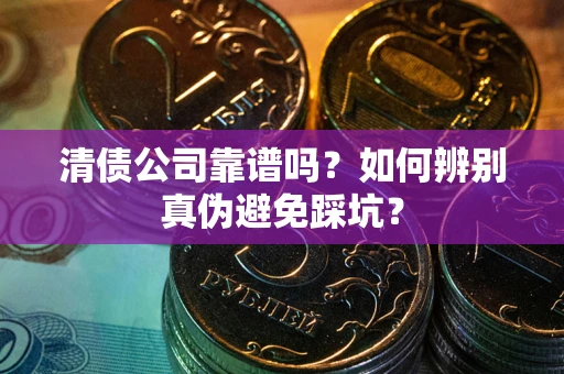 济南清债公司靠谱吗？如何辨别真伪避免踩坑？