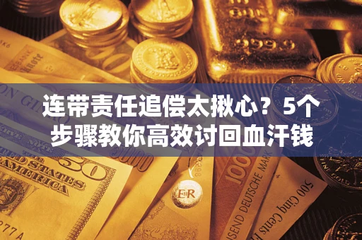 济南连带责任追偿太揪心？5个步骤教你高效讨回血汗钱