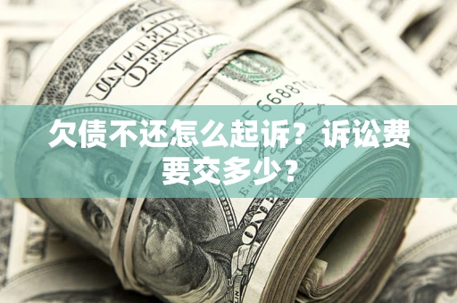济南欠债不还怎么起诉？诉讼费要交多少？