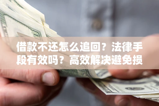 济南借款不还怎么追回？法律手段有效吗？高效解决避免损失