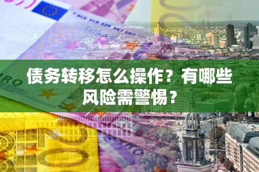济南债务转移怎么操作？有哪些风险需警惕？