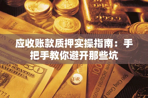 济南应收账款质押实操指南：手把手教你避开那些坑