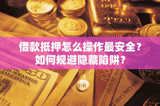 济南借款抵押怎么操作最安全？如何规避隐藏陷阱？