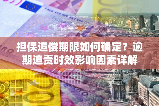 济南担保追偿期限如何确定？逾期追责时效影响因素详解