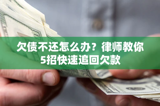 济南欠债不还怎么办？律师教你5招快速追回欠款