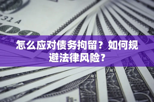 济南怎么应对债务拘留？如何规避法律风险？