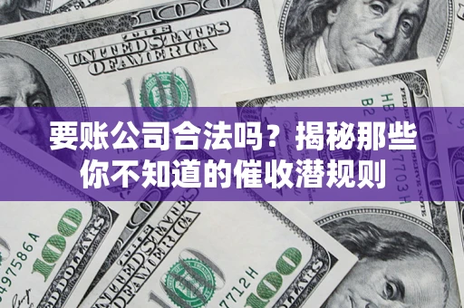 济南要账公司合法吗？揭秘那些你不知道的催收潜规则