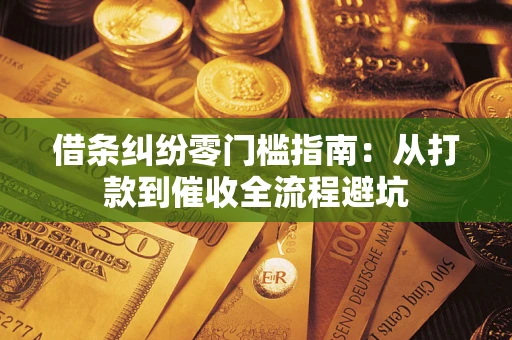 济南借条纠纷零门槛指南：从打款到催收全流程避坑