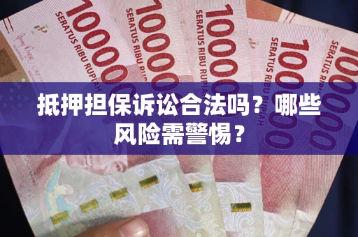 济南抵押担保诉讼合法吗？哪些风险需警惕？