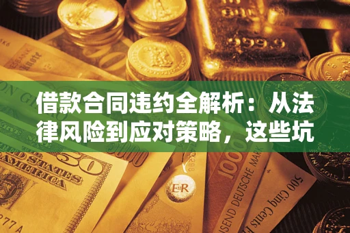 济南借款合同违约全解析：从法律风险到应对策略，这些坑别再踩！
