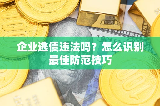 济南企业逃债违法吗？怎么识别最佳防范技巧