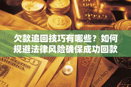 济南欠款追回技巧有哪些？如何规避法律风险确保成功回款？