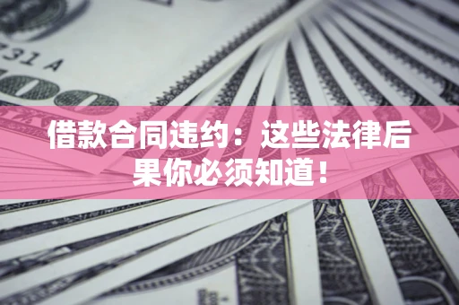 济南借款合同违约：这些法律后果你必须知道！