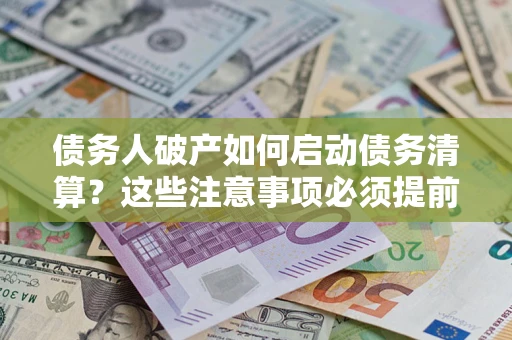 济南债务人破产如何启动债务清算？这些注意事项必须提前知道