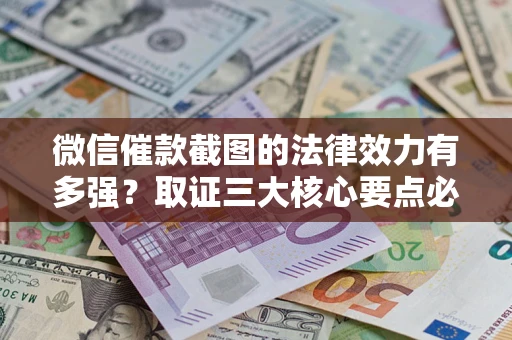济南微信催款截图的法律效力有多强？取证三大核心要点必须知道！