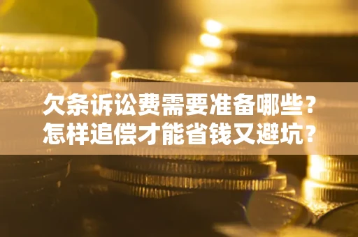 济南欠条诉讼费需要准备哪些？怎样追偿才能省钱又避坑？