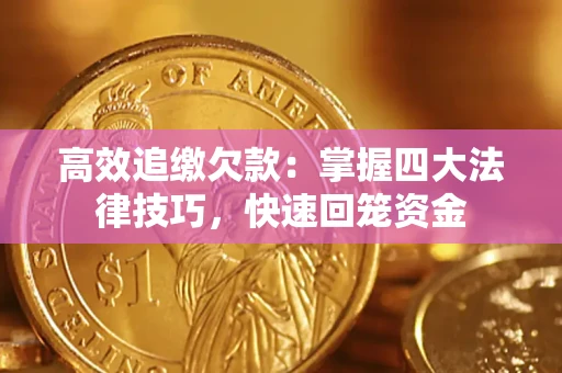 济南高效追缴欠款：掌握四大法律技巧，快速回笼资金