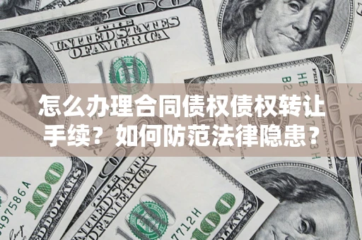济南怎么办理合同债权债权转让手续？如何防范法律隐患？