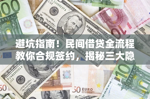 济南避坑指南！民间借贷全流程教你合规签约，揭秘三大隐形陷阱