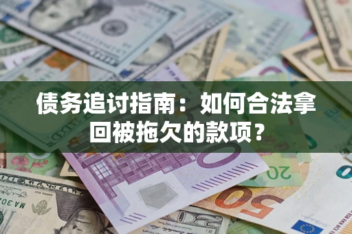 济南债务追讨指南：如何合法拿回被拖欠的款项？