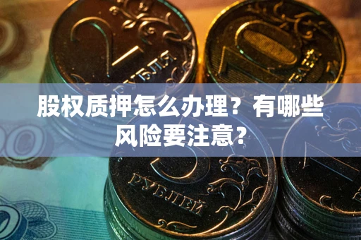 济南股权质押怎么办理？有哪些风险要注意？