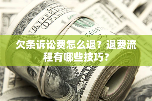 济南欠条诉讼费怎么退？退费流程有哪些技巧？